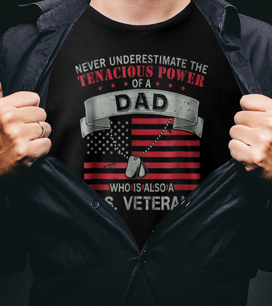 Never Underestimate The Tenacious Power Of A Dad Who Is Also A U.s. Veteran T-Shirt