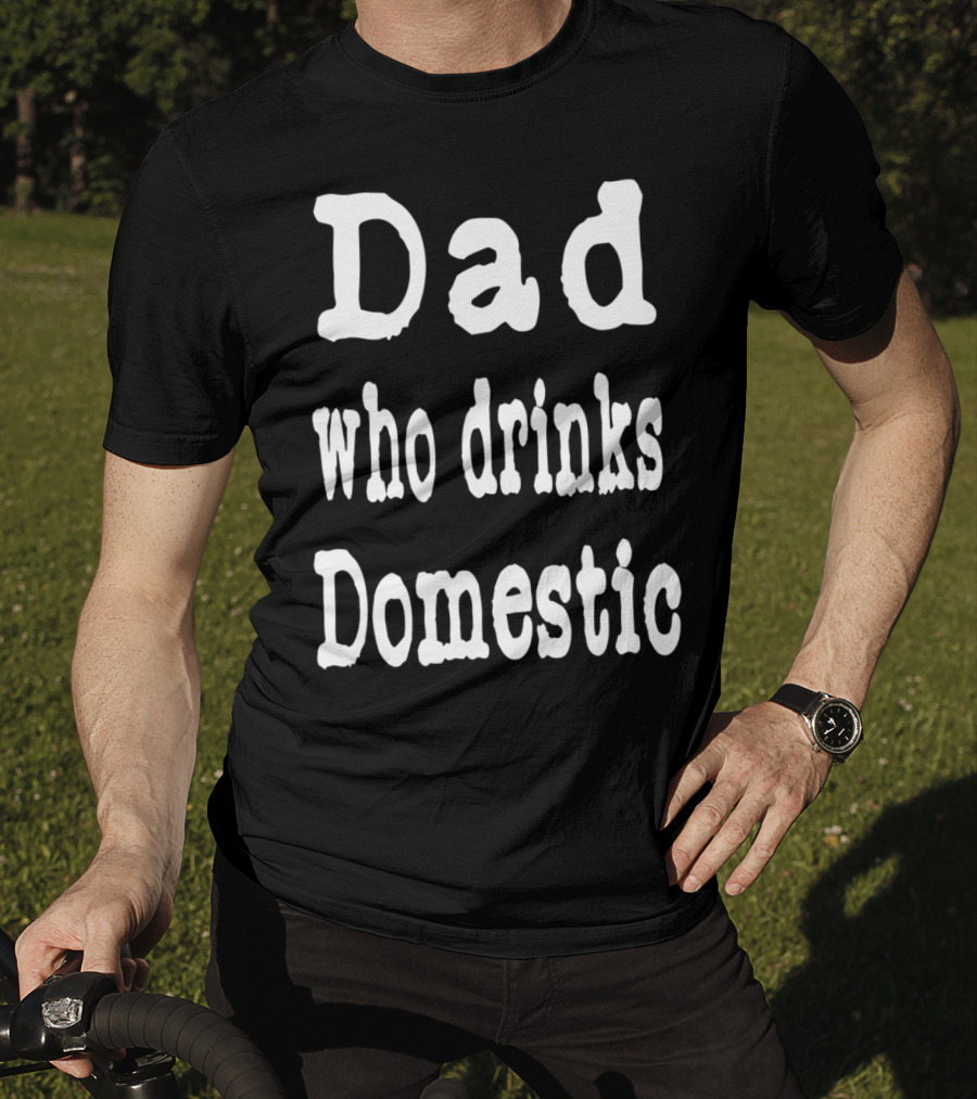 Dad Who Drinks Domestic Beer Funny Beer Lovers T-Shirt