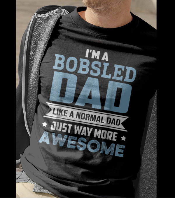 I'm A Bobsled Dad Like A Normal Dad Just Way More Awesome T-Shirt