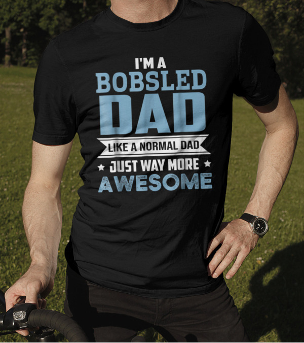 I'm A Bobsled Dad Like A Normal Dad Just Way More Awesome T-Shirt