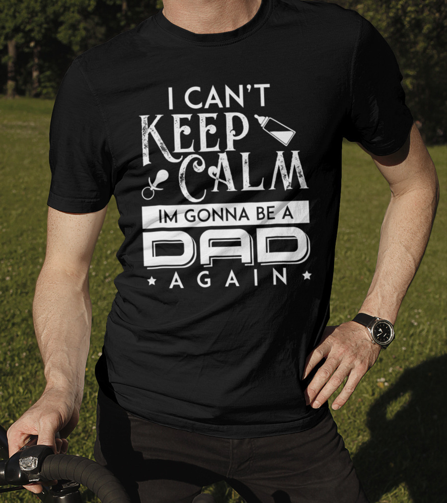 I Can't Keep Calm I'm Gonna Be A Dad Again T-Shirt