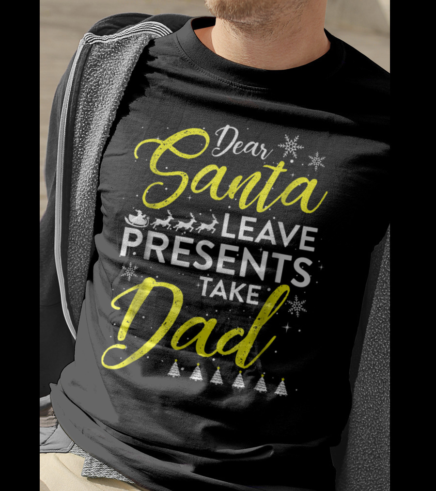 Dear Santa Leave Presents Take Dad Christmas Snowflakes Reindeer Sleigh Trees T-Shirt