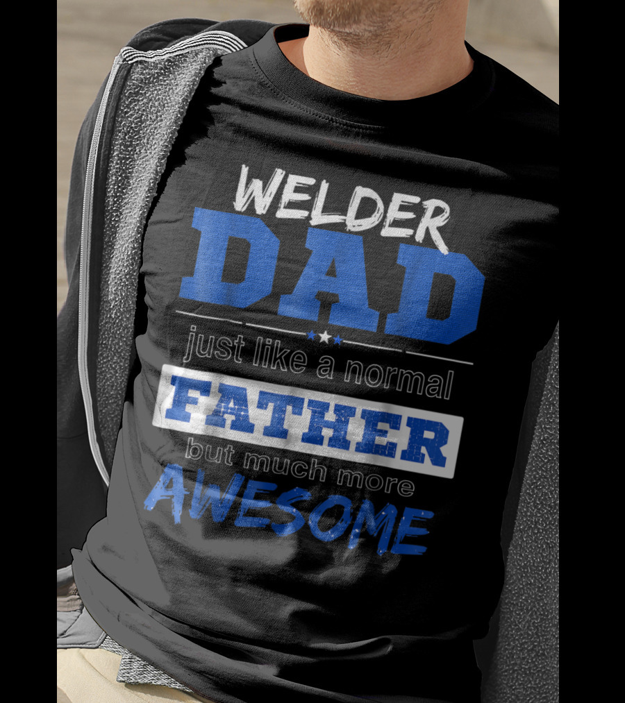 Welder Dad Just Like A Normal Father But Much More Awesome T-Shirt