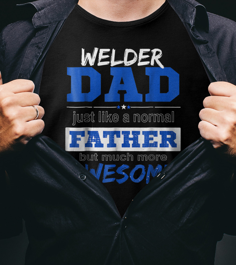 Welder Dad Just Like A Normal Father But Much More Awesome T-Shirt