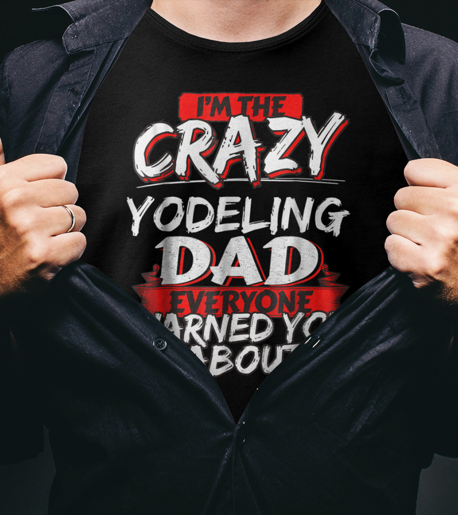 I'm The Crazy Yodeling Dad Everyone Warned You About T-Shirt