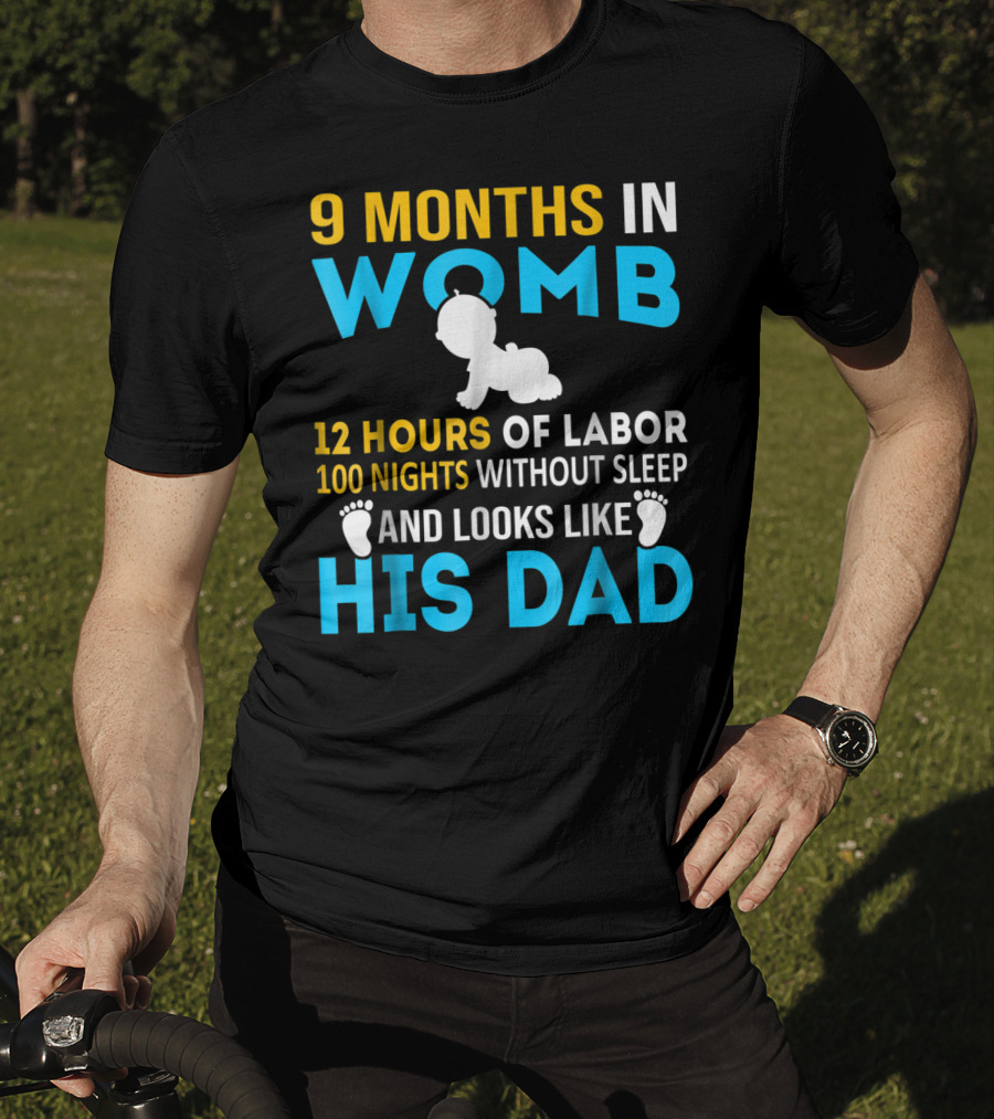 9 Months In Womb 12 Hours Of Labor 100 Nights Without Sleep And Looks Like His Dad T-Shirt