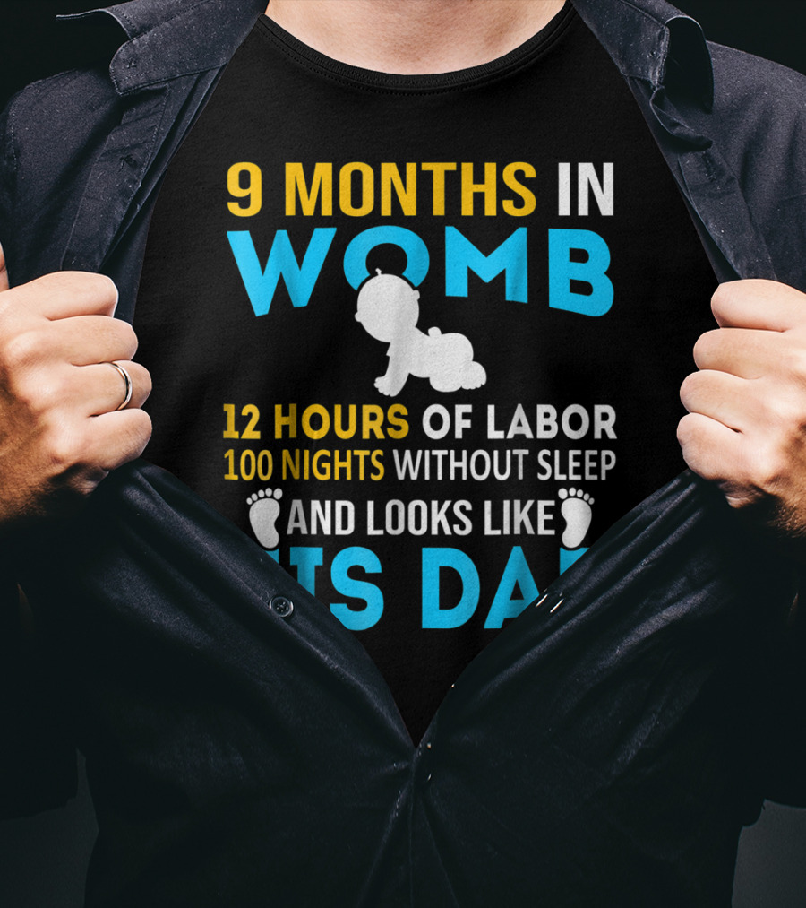 9 Months In Womb 12 Hours Of Labor 100 Nights Without Sleep And Looks Like His Dad T-Shirt