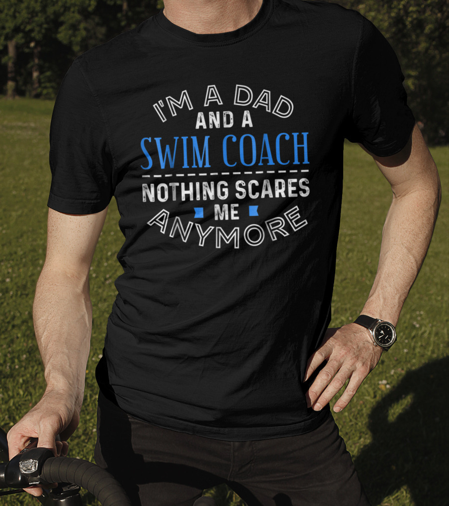 I'm A Dad And A Swim Coach Nothing Scares Me Anymore T-Shirt