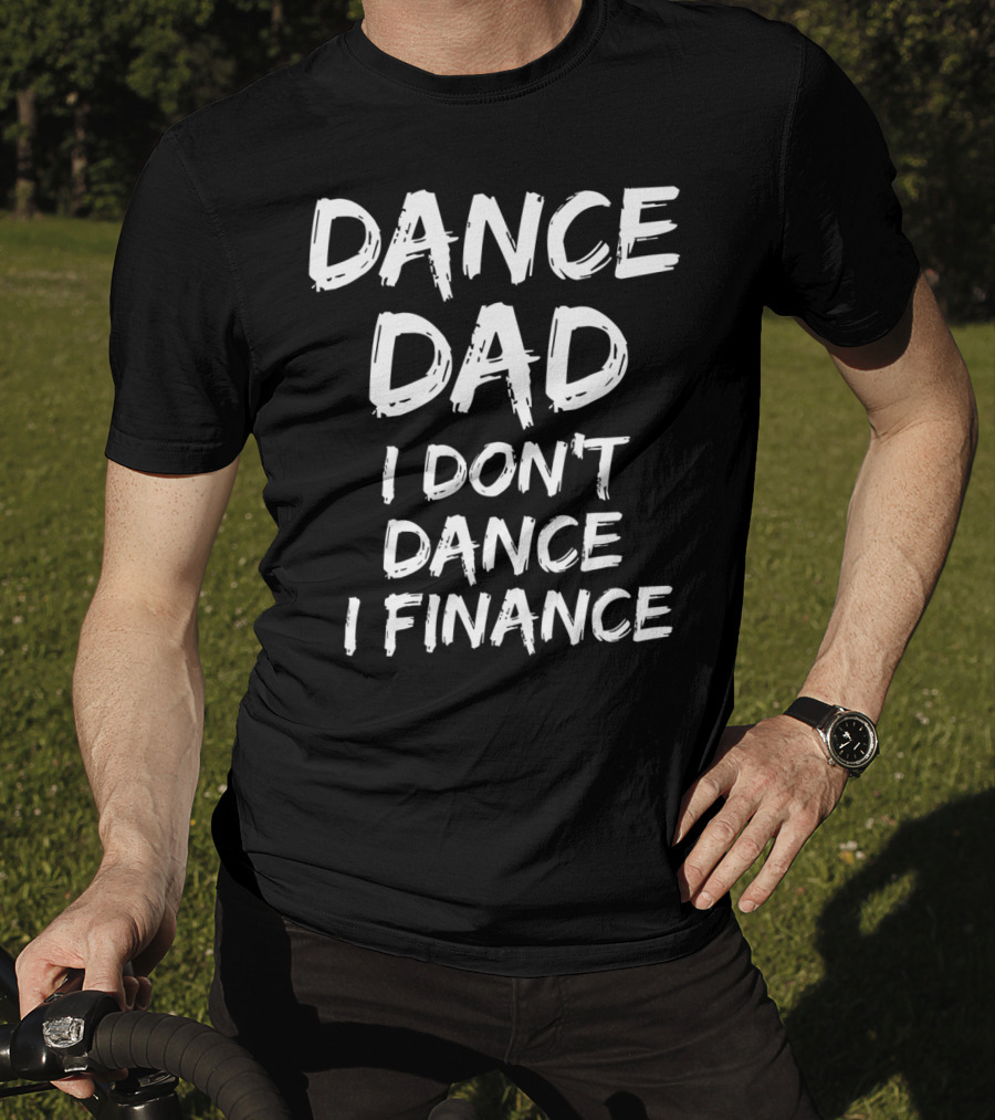 Dance Dad I Don't Dance I Finance Funny Dancing Father T-Shirt