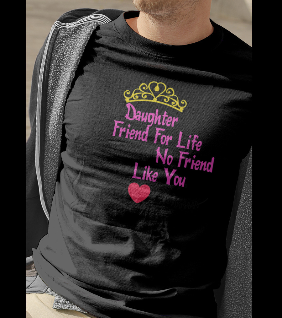 A Daughter Is A Friend For Life And There's No Friend Quite Like You T-Shirt