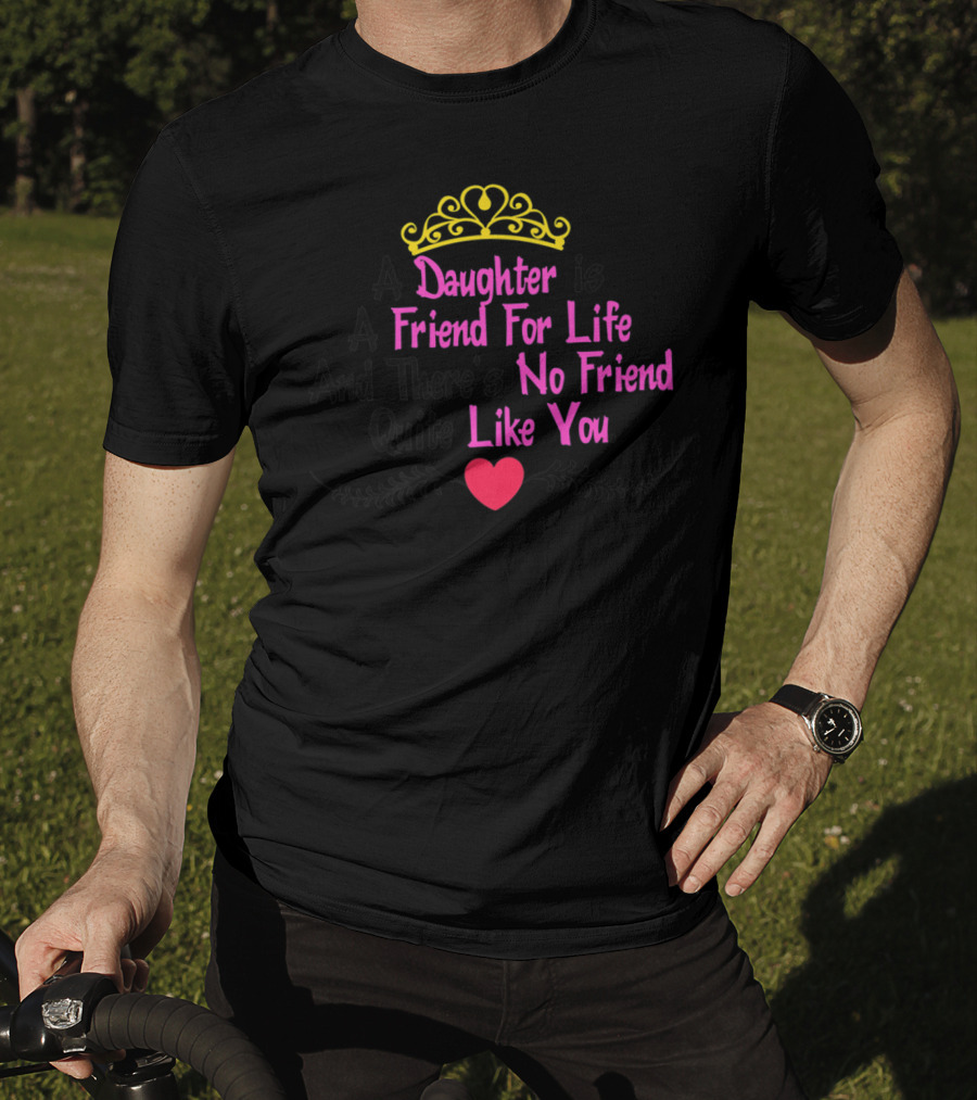 A Daughter Is A Friend For Life And There's No Friend Quite Like You T-Shirt