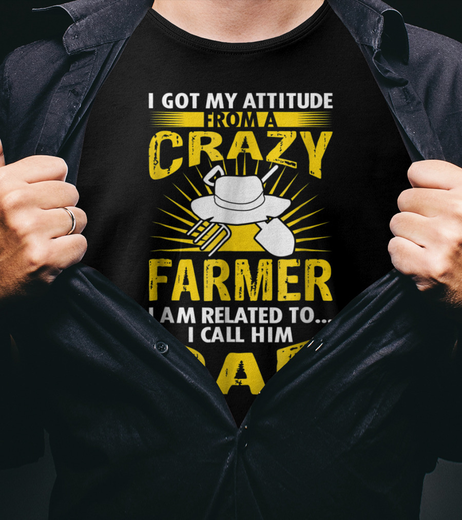 I Got My Attitude From A Crazy Farmer I Am Related To. I Call Him Dad T-Shirt