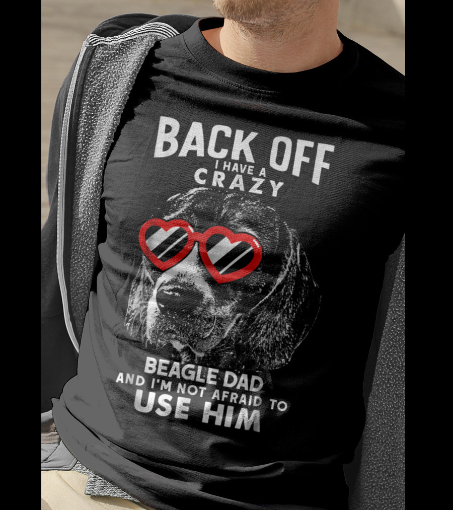 Back Off I Have A Crazy Beagle Dad And I'm Not Afraid To Use Him T-Shirt