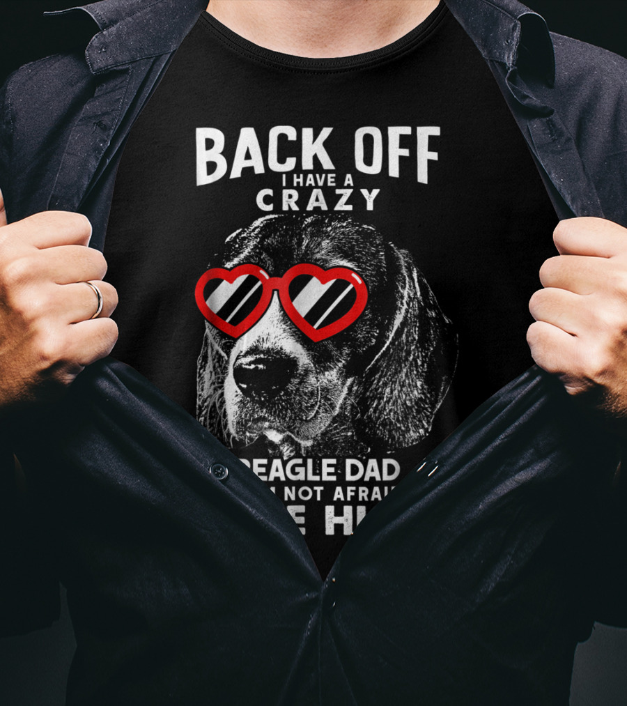 Back Off I Have A Crazy Beagle Dad And I'm Not Afraid To Use Him T-Shirt