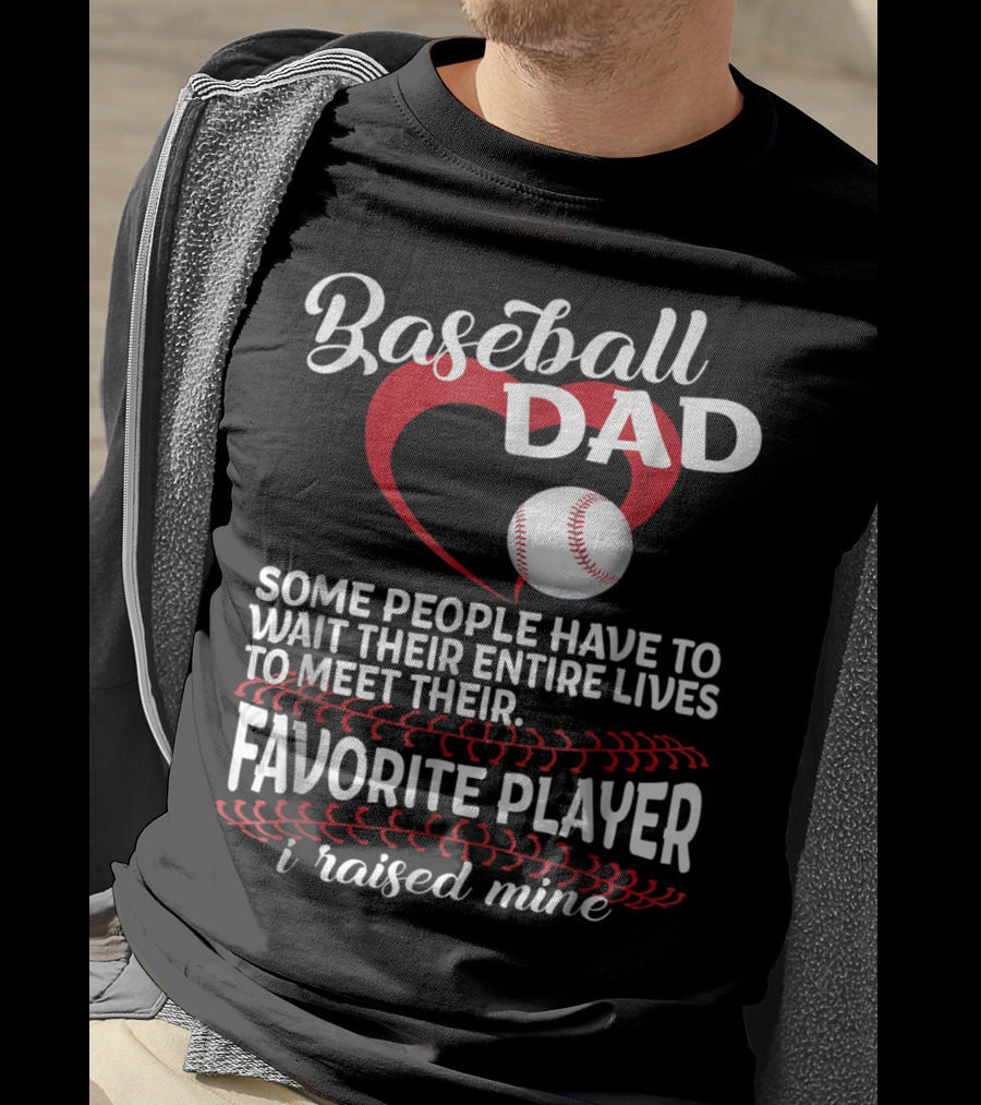 Baseball Dad Raised Mine Some People Have To Wait Their Entire Lives To Meet Their Favorite Player T-Shirt