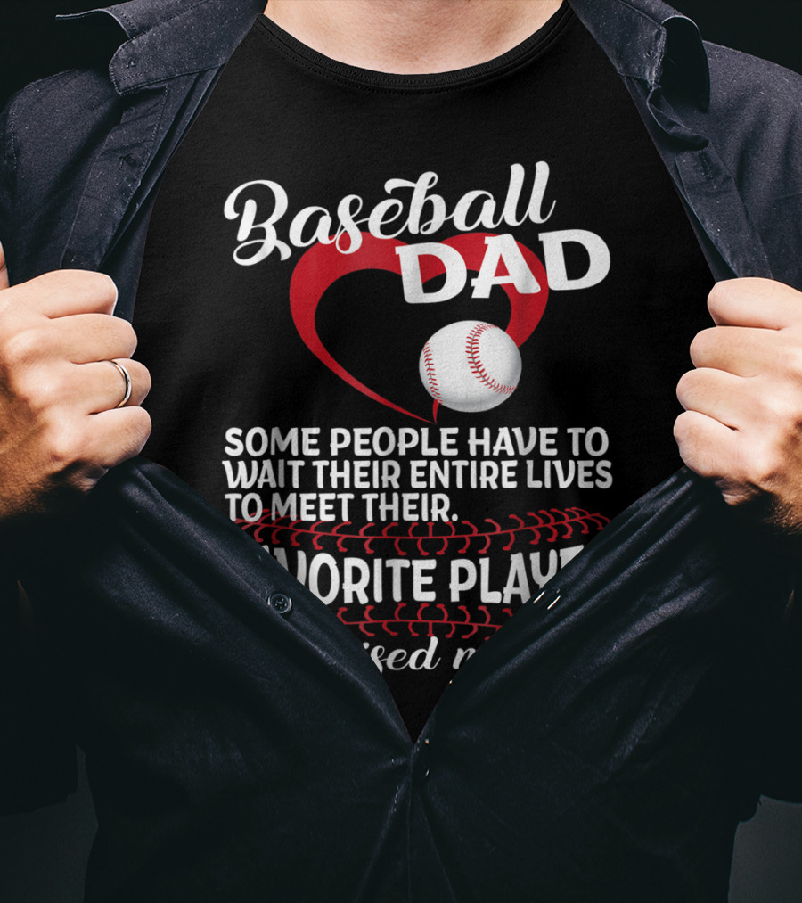 Baseball Dad Raised Mine Some People Have To Wait Their Entire Lives To Meet Their Favorite Player T-Shirt