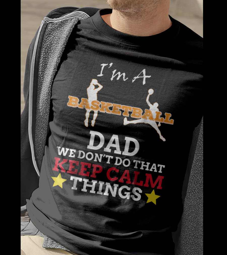 I'm A Basketball Dad We Don't Do That Keep Calm Things T-Shirt