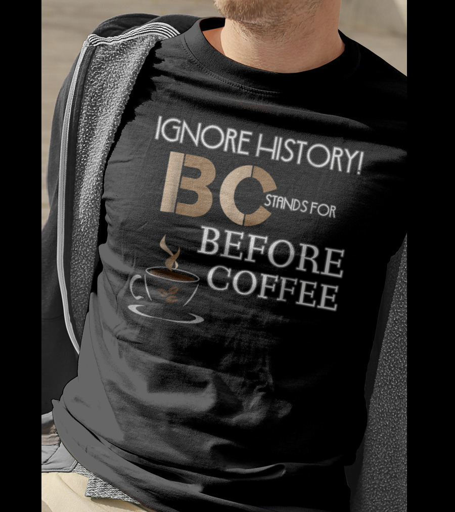 Ignore History Bc Stands For Before Coffee T-Shirt
