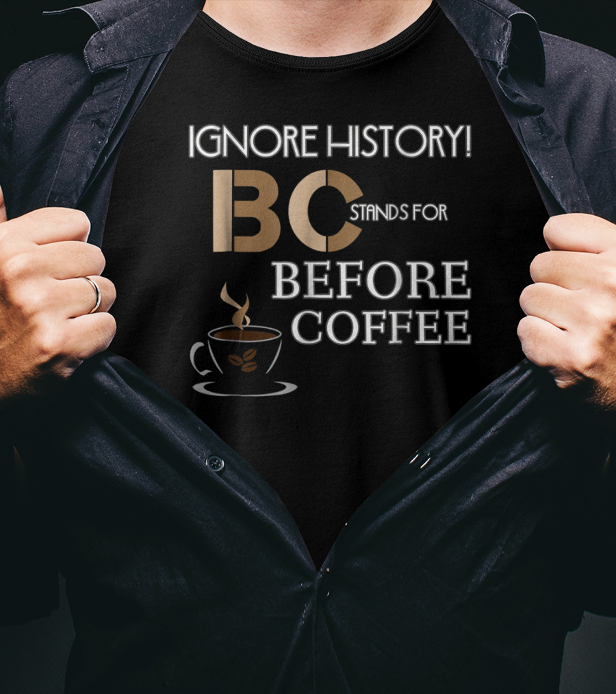 Ignore History Bc Stands For Before Coffee T-Shirt