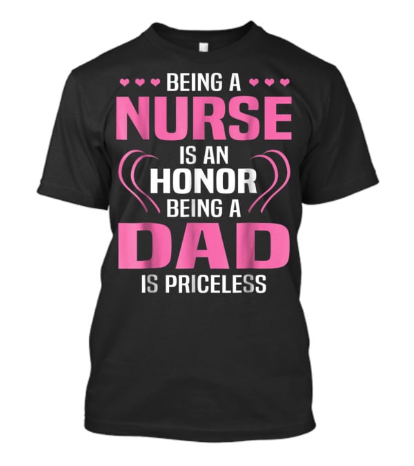 Being A Nurse Is An Honor Being A Dad Is Priceless Hearts T-Shirt