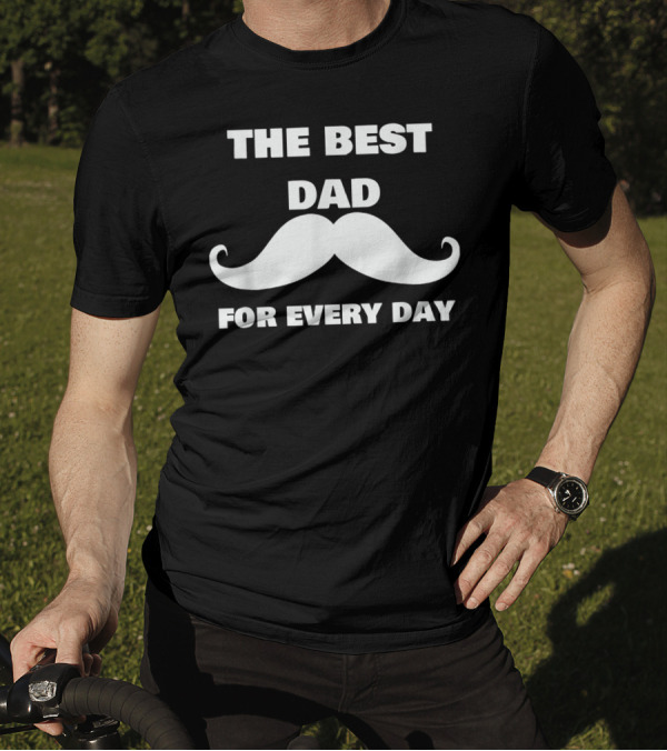 The Best Dad For Every Day Funny Mustache 72 T-Shirt