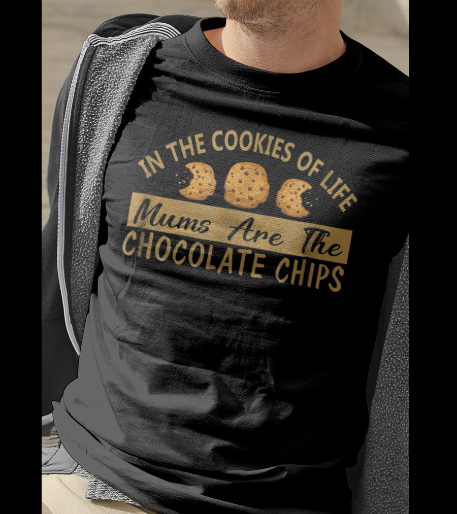 In The Cookies Of Life Mums Are The Chocolate Chips T-Shirt