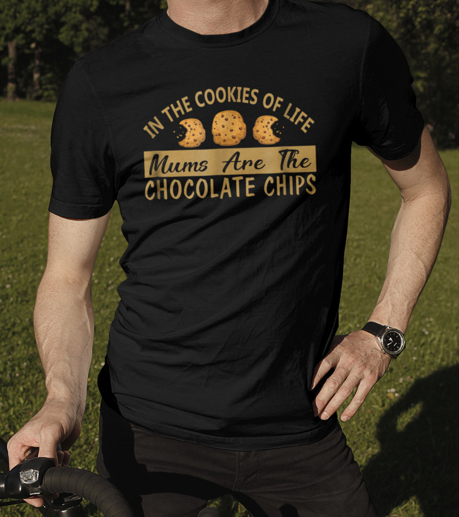 In The Cookies Of Life Mums Are The Chocolate Chips T-Shirt