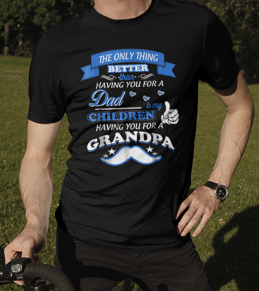 The Only Thing Better Than Having You For A Dad Is My Children Having You For A Grandpa T-Shirt