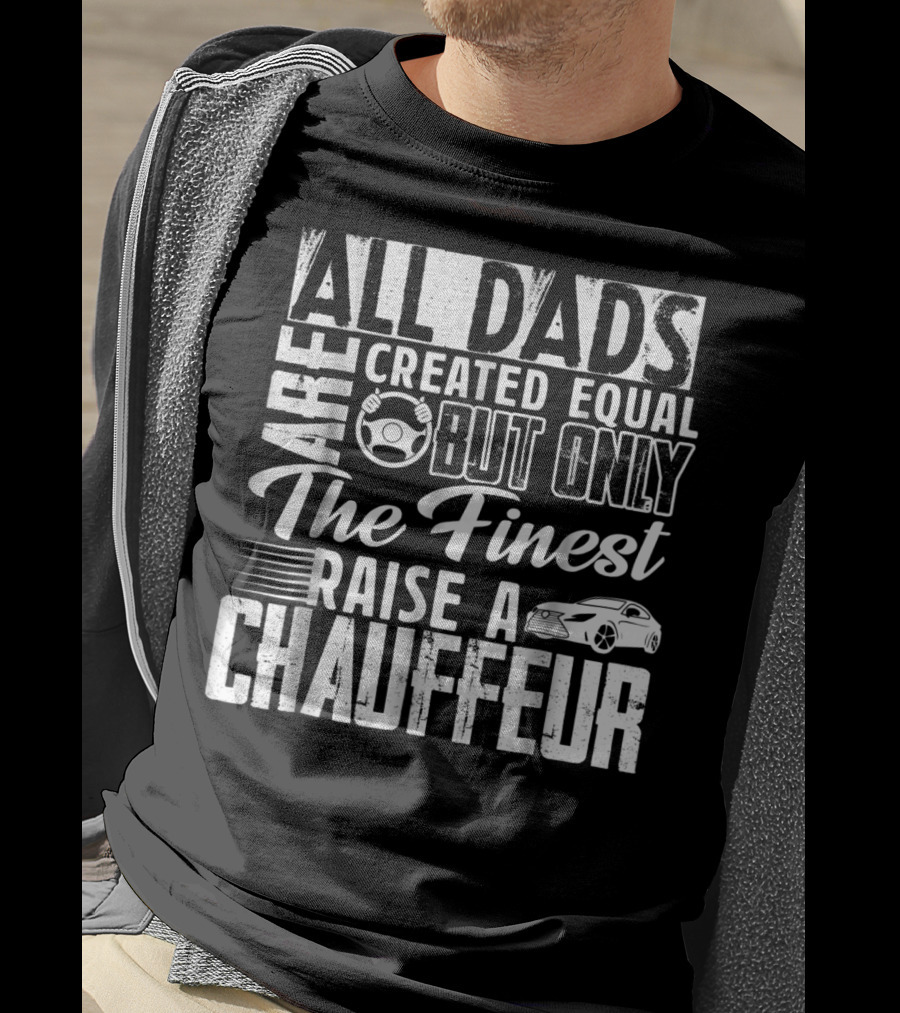 All Dads Are Created Equal But Only The Finest Raise A Chauffeur T-Shirt