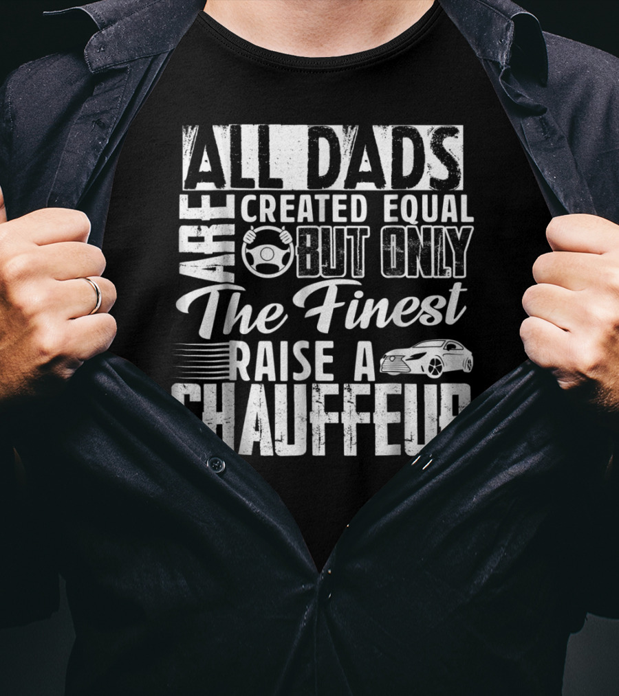 All Dads Are Created Equal But Only The Finest Raise A Chauffeur T-Shirt