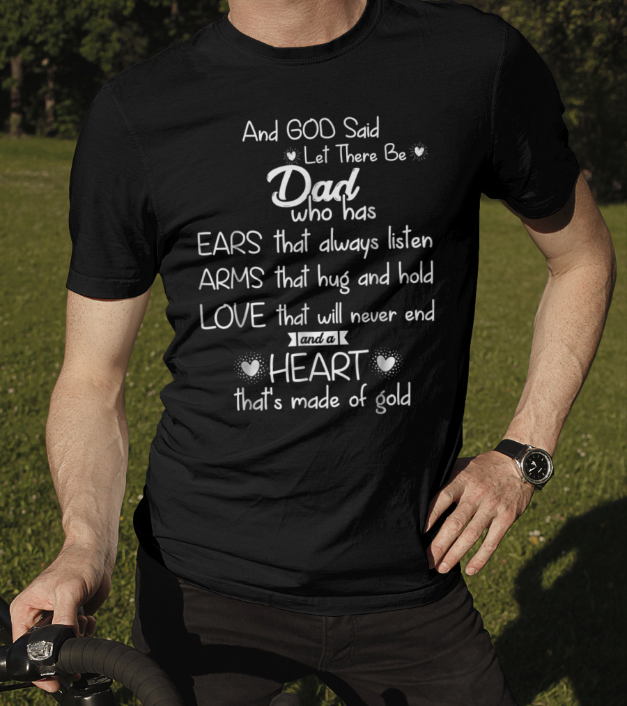 And God Said Let There Be Dad Who Has Ears That Always Listen Arms That Hug And Hold Love That Will Never End And A Heart That's Made Of Gold T-Shirt