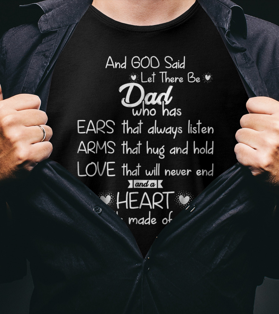 And God Said Let There Be Dad Who Has Ears That Always Listen Arms That Hug And Hold Love That Will Never End And A Heart That's Made Of Gold T-Shirt