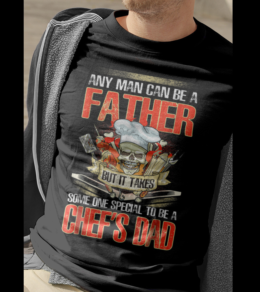 Any Man Can Be A Father But It Takes Someone Special To Be A Chef's Dad T-Shirt