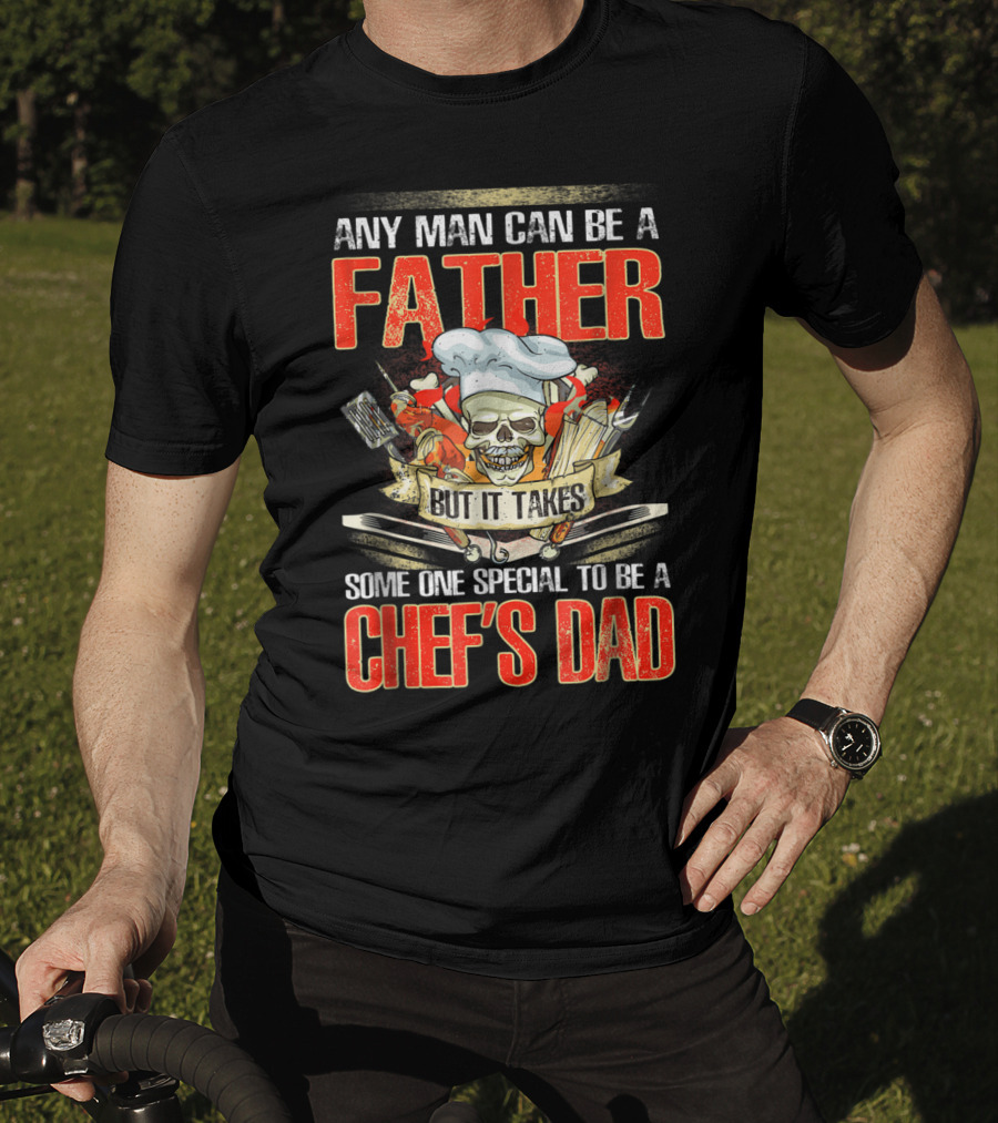 Any Man Can Be A Father But It Takes Someone Special To Be A Chef's Dad T-Shirt