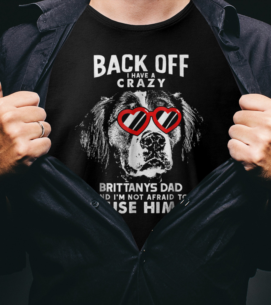 Back Off I Have A Crazy Brittanys Dad And I'm Not Afraid To Use Him T-Shirt