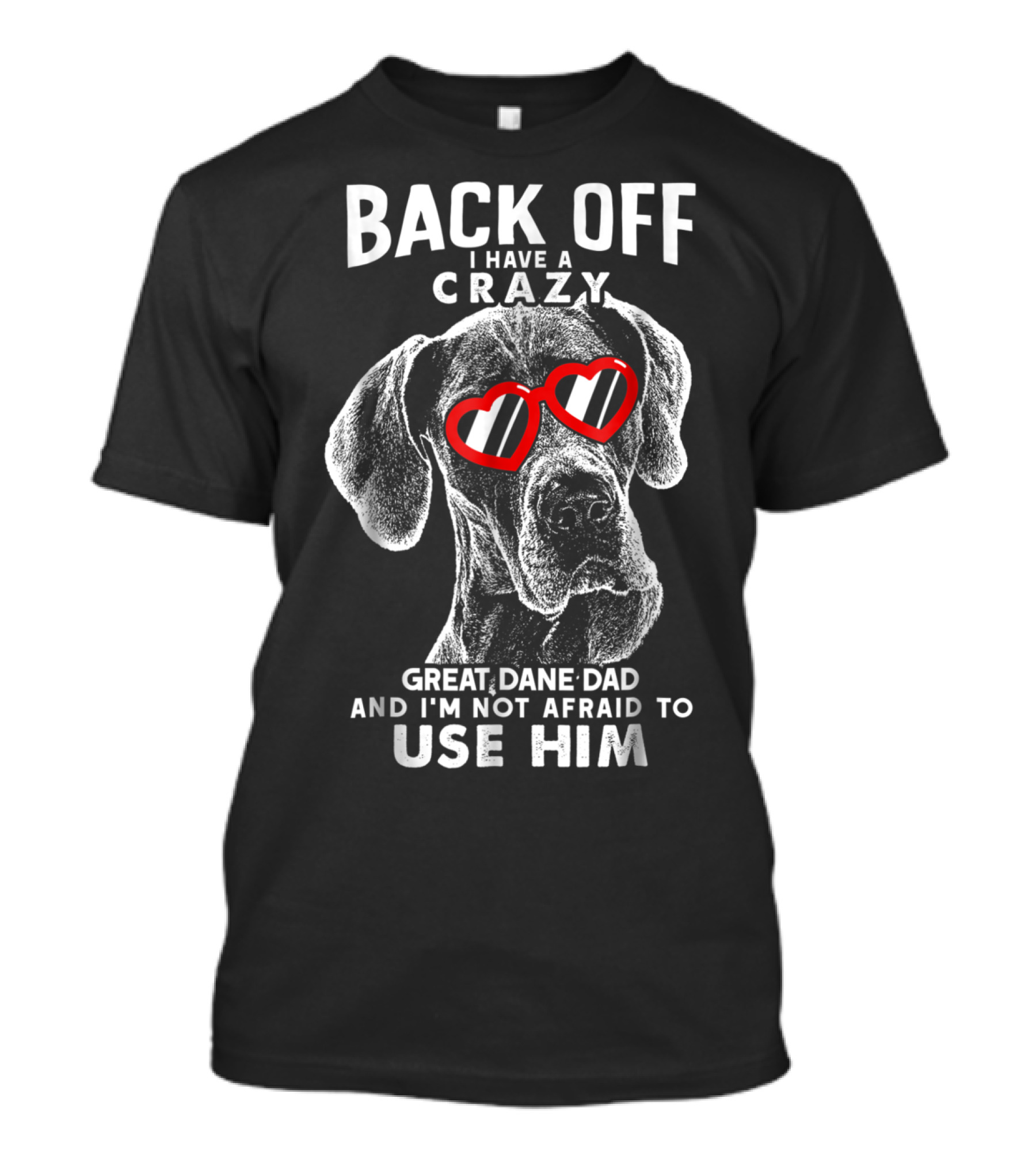 Back Off I Have A Crazy Great Dane Dad And I'm Not Afraid To Use Him T-Shirt
