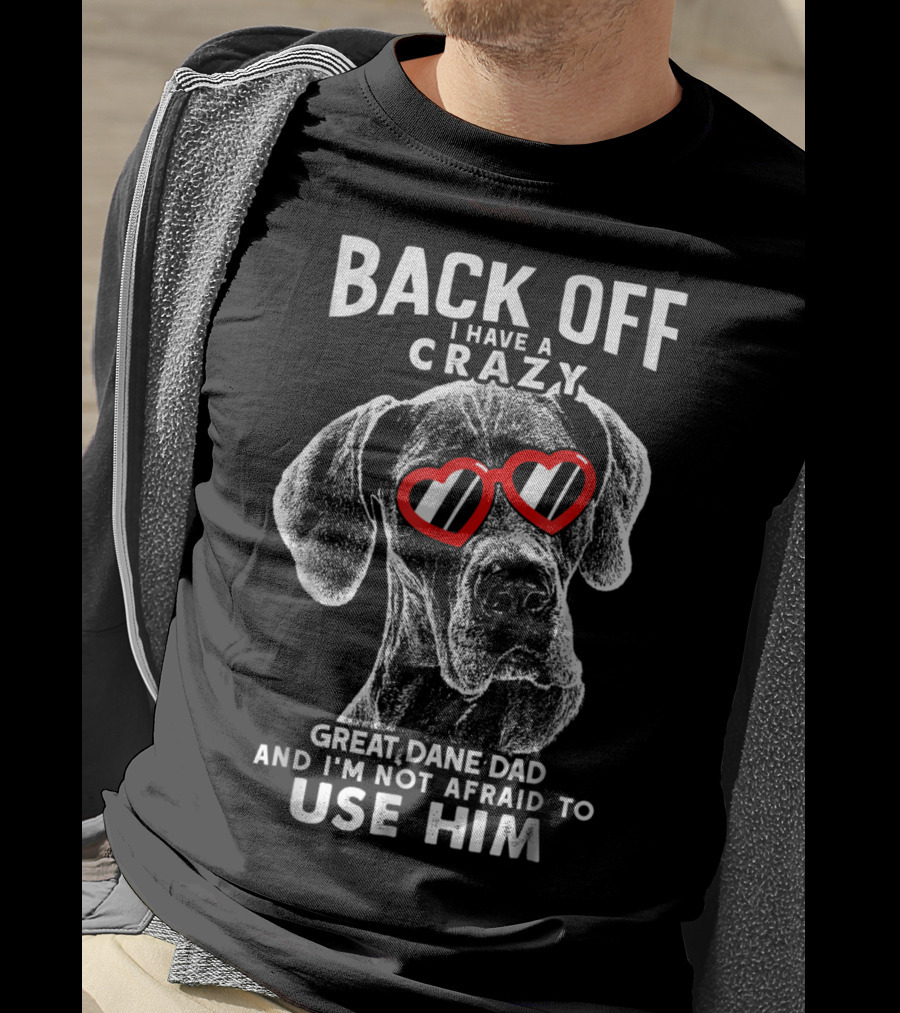 Back Off I Have A Crazy Great Dane Dad And I'm Not Afraid To Use Him T-Shirt
