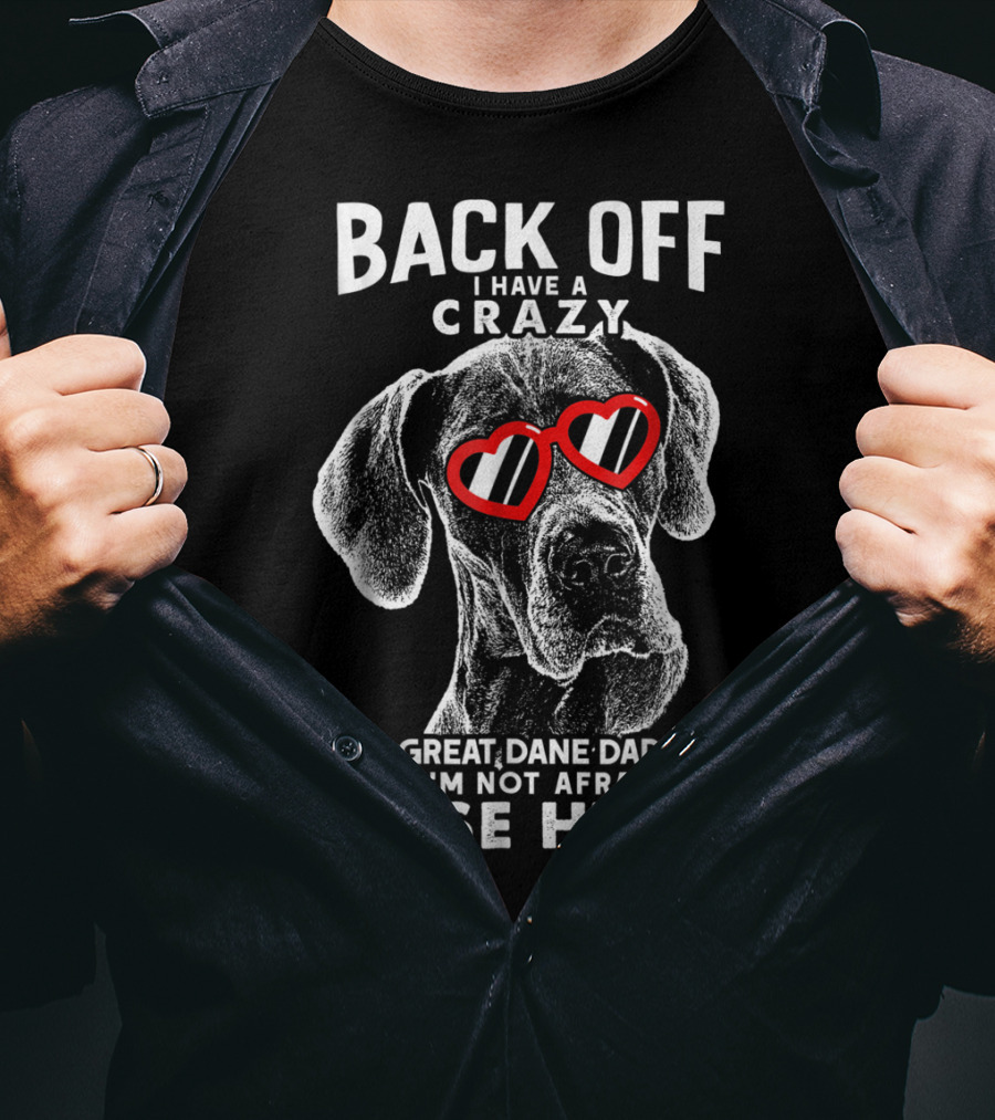 Back Off I Have A Crazy Great Dane Dad And I'm Not Afraid To Use Him T-Shirt