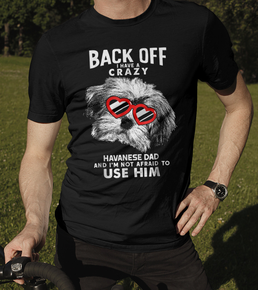 Back Off I Have A Crazy Havanese Dad And I'm Not Afraid To Use Him T-Shirt