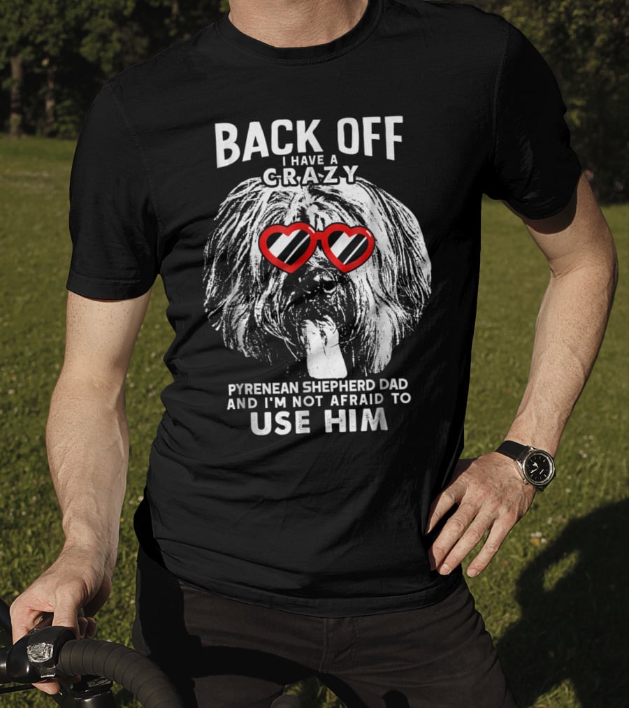 Back Off I Have A Crazy Pyrenean Shepherd Dad And I'm Not Afraid To Use Him T-Shirt