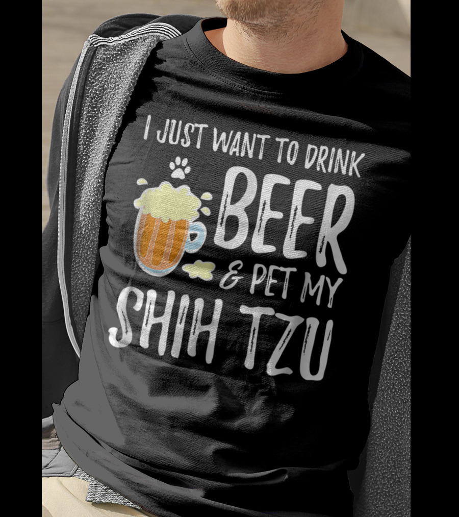I Just Want To Drink Beer And Pet My Shih Tzu Dog Mom Dad Idea68 T-Shirt