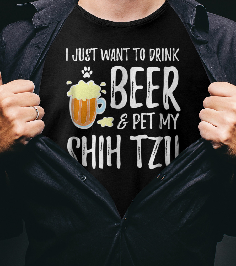 I Just Want To Drink Beer And Pet My Shih Tzu Dog Mom Dad Idea68 T-Shirt