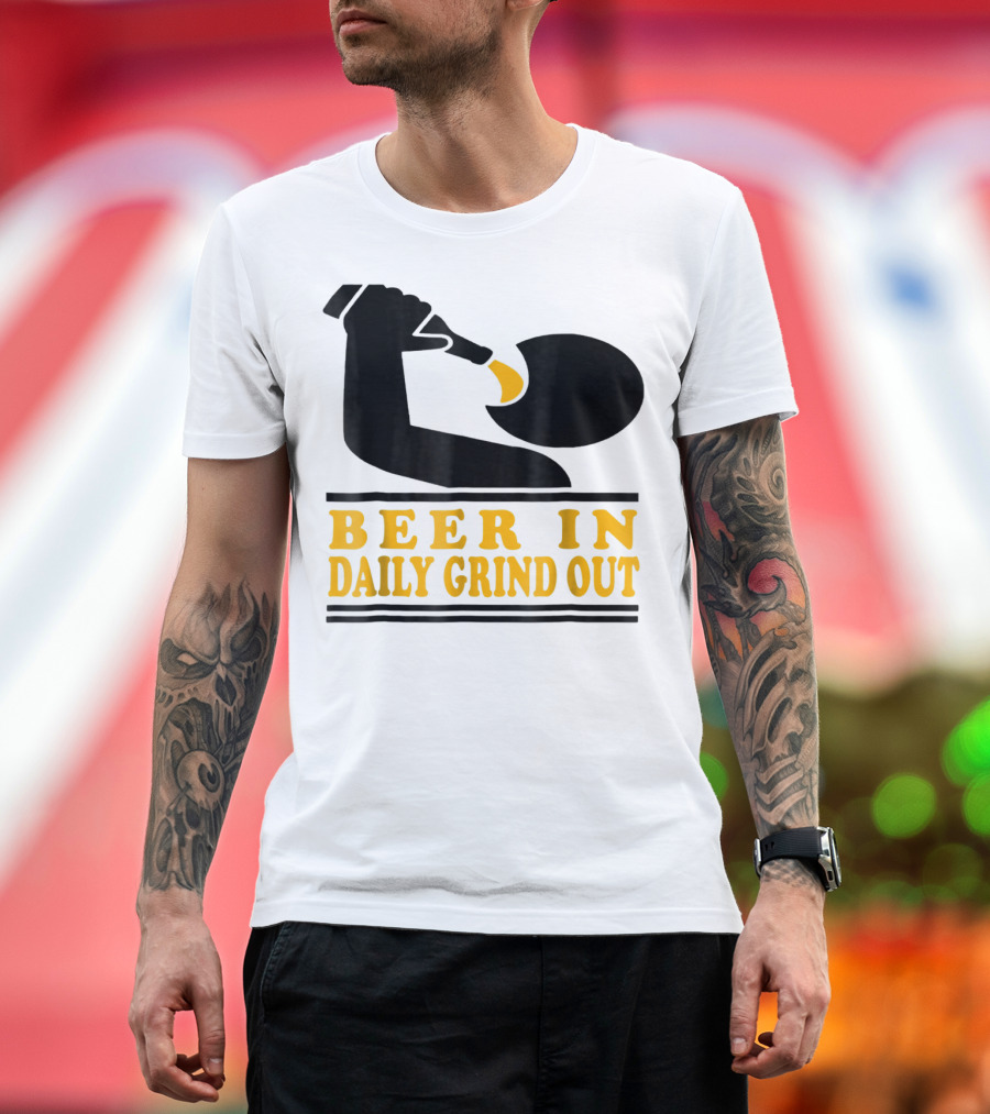Beer In Daily Grind Out Funny Idea Dad74 T-Shirt
