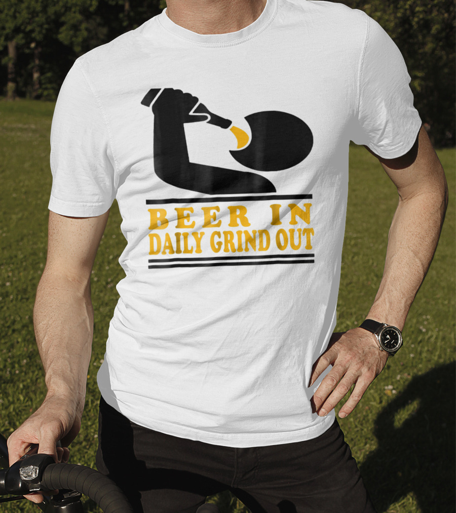 Beer In Daily Grind Out Funny Idea Dad74 T-Shirt