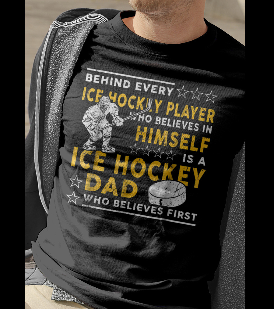 Behind Every Ice Hockey Player Who Believes In Himself Is A Ice Hockey Dad Who Believes First T-Shirt