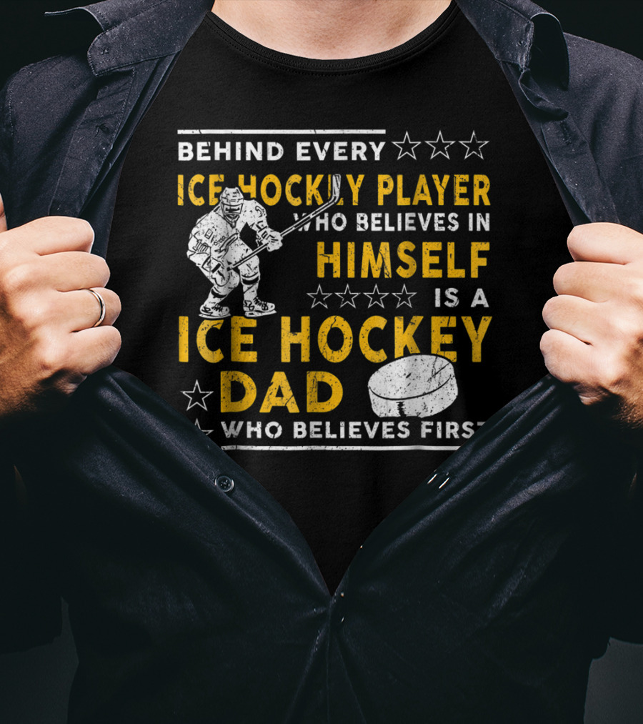 Behind Every Ice Hockey Player Who Believes In Himself Is A Ice Hockey Dad Who Believes First T-Shirt