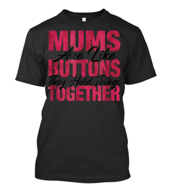 Mums Are Like Buttons They Hold Things Together T-Shirt