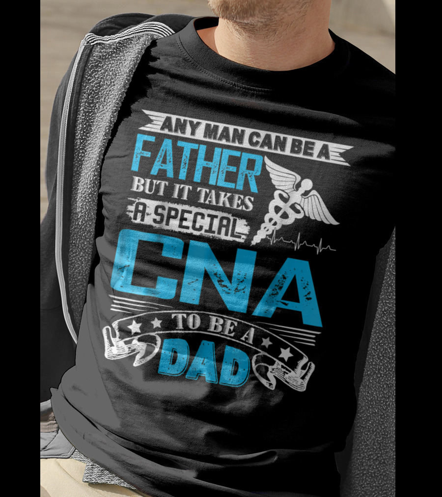 Any Man Can Be A Father But It Takes A Special CNA To Be A Dad T-Shirt