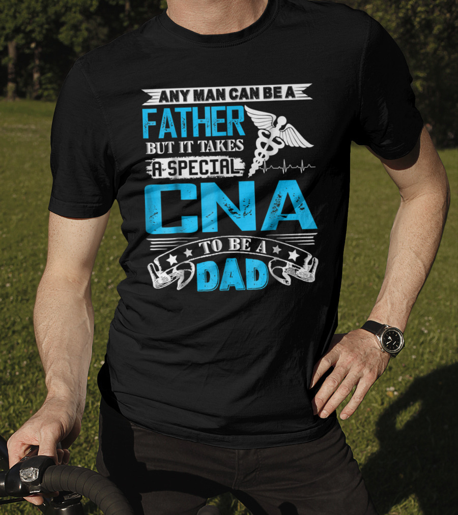 Any Man Can Be A Father But It Takes A Special CNA To Be A Dad T-Shirt