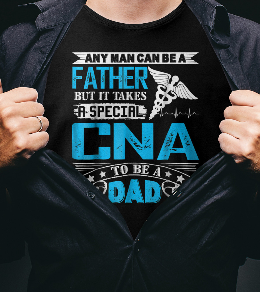 Any Man Can Be A Father But It Takes A Special CNA To Be A Dad T-Shirt